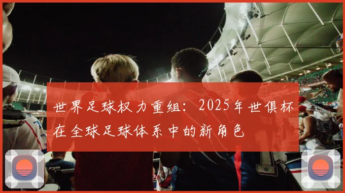 世界足球权力重组:2025年世俱杯在全球足球体系中的新角色