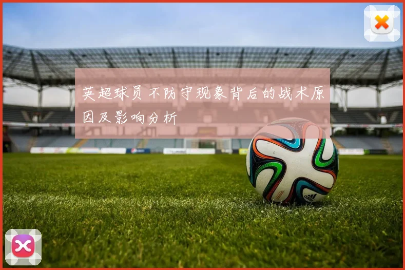 英超球员不防守现象背后的战术原因及影响分析