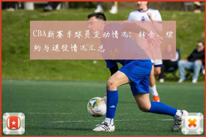 CBA新赛季球员变动情况：转会、续约与退役情况汇总